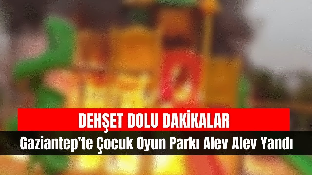 Gaziantep’te Çocuk Oyun Parkı Alev Alev Yandı